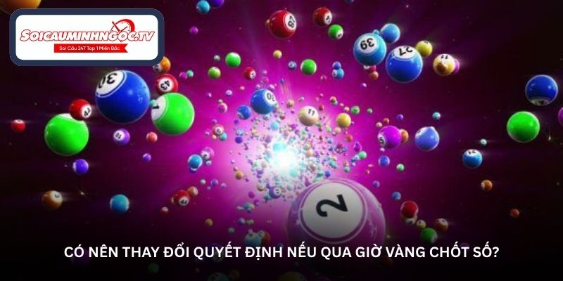 Có nên thay đổi quyết định nếu qua giờ vàng chốt số?