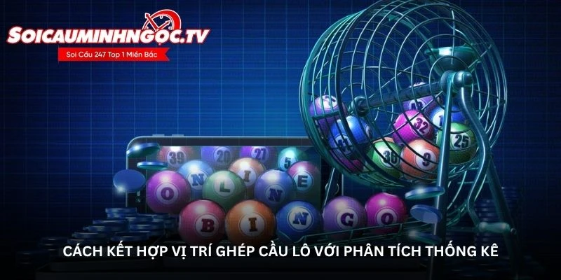 Cách kết hợp vị trí ghép cầu lô với phân tích thống kê