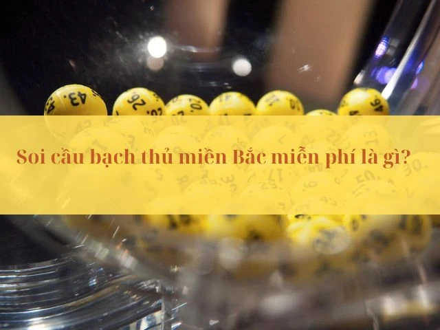 Soi cầu bạch thủ miền Bắc miễn phí chuẩn xác