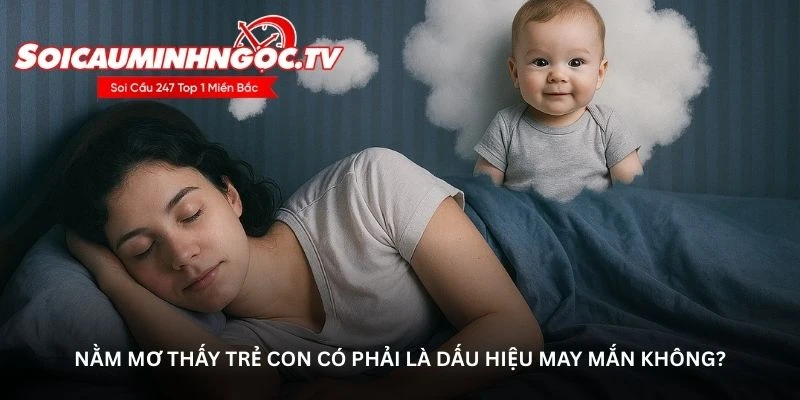 Nằm mơ thấy trẻ con có phải là dấu hiệu may mắn không?