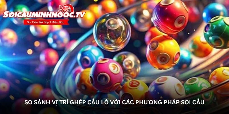 So sánh vị trí ghép cầu lô với các phương pháp soi cầu