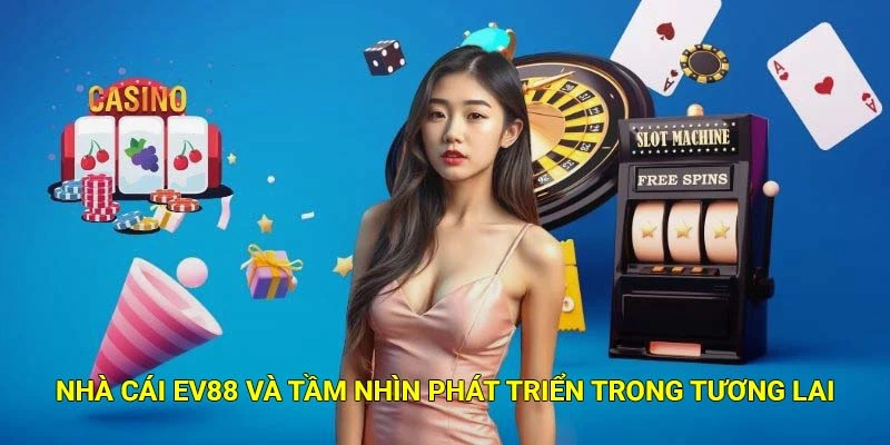 Nhà cái Ev88 và tầm nhìn phát triển trong tương lai