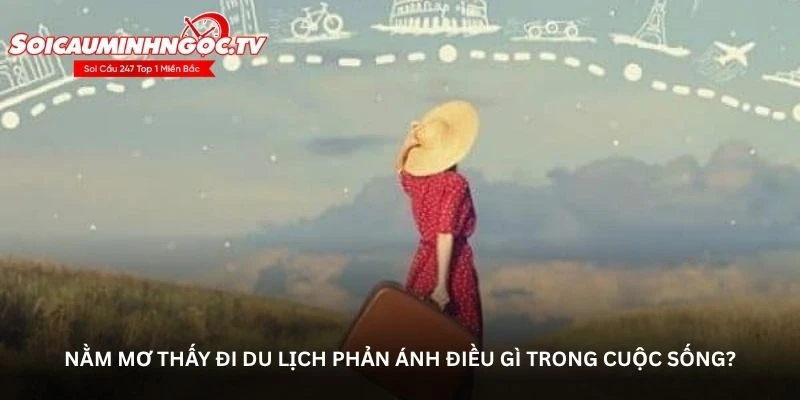 Nằm mơ thấy đi du lịch phản ánh điều gì trong cuộc sống?