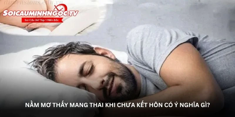 Nằm mơ thấy mang thai khi chưa kết hôn có ý nghĩa gì?